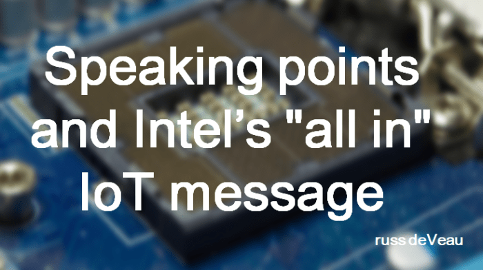 russ deveau speaking points and intel's all in iot message russell deveau